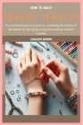 How to Make Beaded Jewelry: An Essential Beginners Guide to Unlocking the Artistry of Beadwork to Making Stunning Personalized Beaded Jewelry Cover Image