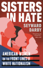 Sisters in Hate: American Women on the Front Lines of White Nationalism By Seyward Darby Cover Image