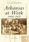 Arkansas at Work 1900-1925 (Postcard History) By Steven G. Hanley Cover Image
