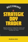 Becoming a Strategic day Trader: Beginner Guide to Trading Tools, Tactics and Trading Psychology to Become a Successful Strategic day Trader Cover Image