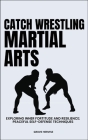 Catch Wrestling Martial Arts: Exploring Inner Fortitude And Resilience: Peaceful Self-Defense Techniques Cover Image