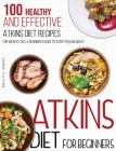 Atkins Diet For Beginners: 100 Healthy and Effective Atkins Diet Recipes for Weight Loss. A Beginner's Guide to Start Feeling Great Cover Image