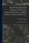 The Washington Bridge Over the Harlem River, at 181St Street, New York City: A Description of Its Construction By William Rich Hutton Cover Image