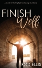 Finish Well: A Guide to Starting Right and Living Abundantly Cover Image