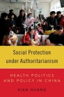 Social Protection Under Authoritarianism: Health Politics and Policy in China By Xian Huang Cover Image