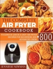 The Complete Air Fryer Cookbook: 800 Foolproof, Quick & Easy Air Fryer Recipes for Beginners and Advanced Users Cover Image