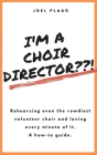 I'm a Choir Director !: Rehearsing even the rowdiest volunteer choir and loving every minute of it. By Joel F. Plaag Cover Image