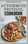 Autoimmune Protocol Cookbook: Diet Recipes to Prevent and Revert Your Condition and Reclaim Your Health By Aaron Nelson Ph. D. Cover Image