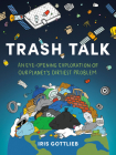 Trash Talk: An Eye-Opening Exploration of Our Planet's Dirtiest Problem By Iris Gottlieb Cover Image