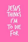 Jesus Thinks I'm To Die For: 6x9 Portable Christian Notebook with Christian Quote: Inspirational Gifts for Religious Men & Women (Christian Noteboo Cover Image