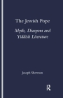 The Jewish Pope: Myth, Diaspora and Yiddish Literature (Legenda Studies in Yiddish) By Joseph Sherman Cover Image