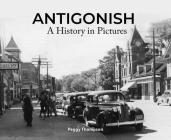 Antigonish: A History in Pictures By Peggy Thompson Cover Image