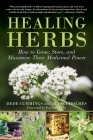 Healing Herbs: How to Grow, Store, and Maximize Their Medicinal Power By Dede Cummings, Alyssa Holmes, Barbara Fahs (Foreword by) Cover Image