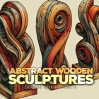 Abstract Wooden Sculptures Coloring Book for Adults: Wood Art Coloring Book for Adults abstract art Coloring Book for adults Sculptures Cover Image