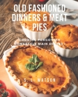 Old Fashioned Dinners & Meat Pies: Cooking Forgotten Homestyle Main Dishes! By S. L. Watson Cover Image