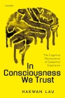 In Consciousness We Trust: The Cognitive Neuroscience of Subjective Experience By Hakwan Lau Cover Image