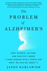 The Problem of Alzheimer's: How Science, Culture, and Politics Turned a Rare Disease into a Crisis and What We Can Do About It By Jason Karlawish Cover Image
