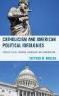 Catholicism and American Political Ideologies: Catholic Social Teaching, Liberalism, and Conservatism By Stephen M. Krason Cover Image