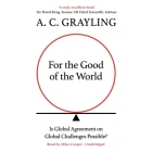 For the Good of the World: Is Global Agreement on Global Challenges Possible? By A. C. Grayling, Mike Cooper (Read by) Cover Image
