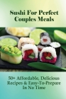 Sushi For Perfect Couples Meals: 50+ Affordable, Delicious Recipes & Easy-To-Prepare In No Time: Sushi Party Recipes By Christie Kutchar Cover Image