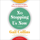 No Stopping Us Now: The Adventures of Older Women in American History By Gail Collins, Gail Collins (Read by), Tanya Eby (Read by) Cover Image