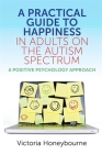 A Practical Guide to Happiness in Adults on the Autism Spectrum: A Positive Psychology Approach By Victoria Honeybourne Cover Image