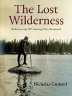 The Lost Wilderness: Rediscovering W.F. Ganong's New Brunswick By Nicholas Guitard Cover Image