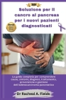 Soluzione per il cancro al pancreas per i nuovi pazienti diagnosticati: La guida completa per comprendere cause, sintomi, diagnosi, trattamento, preve By Racheal A. Fields Cover Image