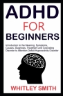ADHD for Beginners: Introduction to the Meaning, Symptoms, Causes, Diagnosis, Treatment and Coexising Disorder to Attention Deficit Hypera By Whitley Smith Cover Image
