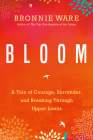 Bloom: A Tale of Courage, Surrender, and Breaking Through Upper Limits By Bronnie Ware Cover Image