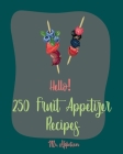 Hello! 250 Fruit Appetizer Recipes: Best Fruit Appetizer Cookbook Ever For Beginners [Book 1] By Appetizer Cover Image