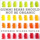 Gummi Bears Should Not Be Organic: And Other Opinions I Can't Back Up with Facts Cover Image