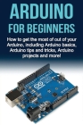 Arduino For Beginners: How to get the most of out of your Arduino, including Arduino basics, Arduino tips and tricks, Arduino projects and mo By Matthew Oates Cover Image