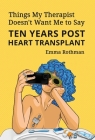 Things My Therapist Doesn't Want Me to Say: Ten Years Post Heart Transplant By Emma Rothman Cover Image