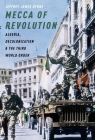 Mecca of Revolution: Algeria, Decolonization, and the Third World Order (Oxford Studies in International History) By Jeffrey James Byrne Cover Image