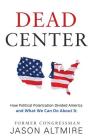 Dead Center: How Political Polarization Divided America and What We Can Do About It By Jason Altmire Cover Image