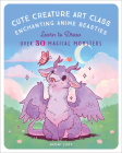Cute Creature Art Class: Enchanting Anime Beasties - Learn to Draw over 50 Magical Monsters By Naomi Lord Cover Image