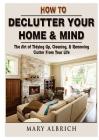 How to Declutter Your Home & Mind: The Art of Tidying Up, Cleaning, & Removing Clutter From Your Life By Mary Albrich Cover Image