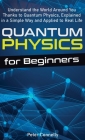 Quantum Physics for Beginners: Understand the World Around You Thanks to Quantum Physics, Explained in a Simple Way and Applied to Real Life Cover Image