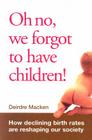 Oh No, We Forgot to Have Children: How Declining Birth Rates Are Reshaping Our Society By Deirdre Macken Cover Image
