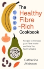 The Healthy Fibre-rich Cookbook: Recipes to Increase Your Fibre Intake and Help You Feel Fantastic By Catherine Atkinson Cover Image