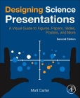 Designing Science Presentations: A Visual Guide to Figures, Papers, Slides, Posters, and More By Matt Carter Cover Image