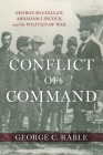 Conflict of Command: George McClellan, Abraham Lincoln, and the Politics of War (Conflicting Worlds: New Dimensions of the American Civil War) By George C. Rable, T. Michael Parrish (Editor) Cover Image