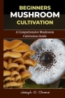 Beginners Mushroom Cultivation: A Comprehensive Mushroom Cultivation Guide Cover Image