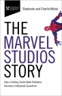 The Marvel Studios Story: How a Failing Comic Book Publisher Became a Hollywood Superhero By Charlie Wetzel, Stephanie Wetzel Cover Image