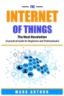 The Internet of Things: The Next Revolution (A Practical Guide for Beginners and Professionals) By Mark Arthur Cover Image