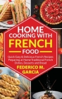 Home Cooking with French Food: Quick Easy & Delicious french Recipes Preparing at Home Traditional French Dishes, Desserts and Bread Cover Image