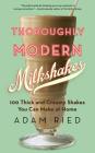 Thoroughly Modern Milkshakes: 100 Thick and Creamy Shakes You Can Make At Home By Adam Ried Cover Image