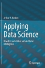 Applying Data Science: How to Create Value with Artificial Intelligence By Arthur K. Kordon Cover Image