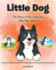 Little Dog: The Story of the Little Dog Who Met Jesus! Cover Image